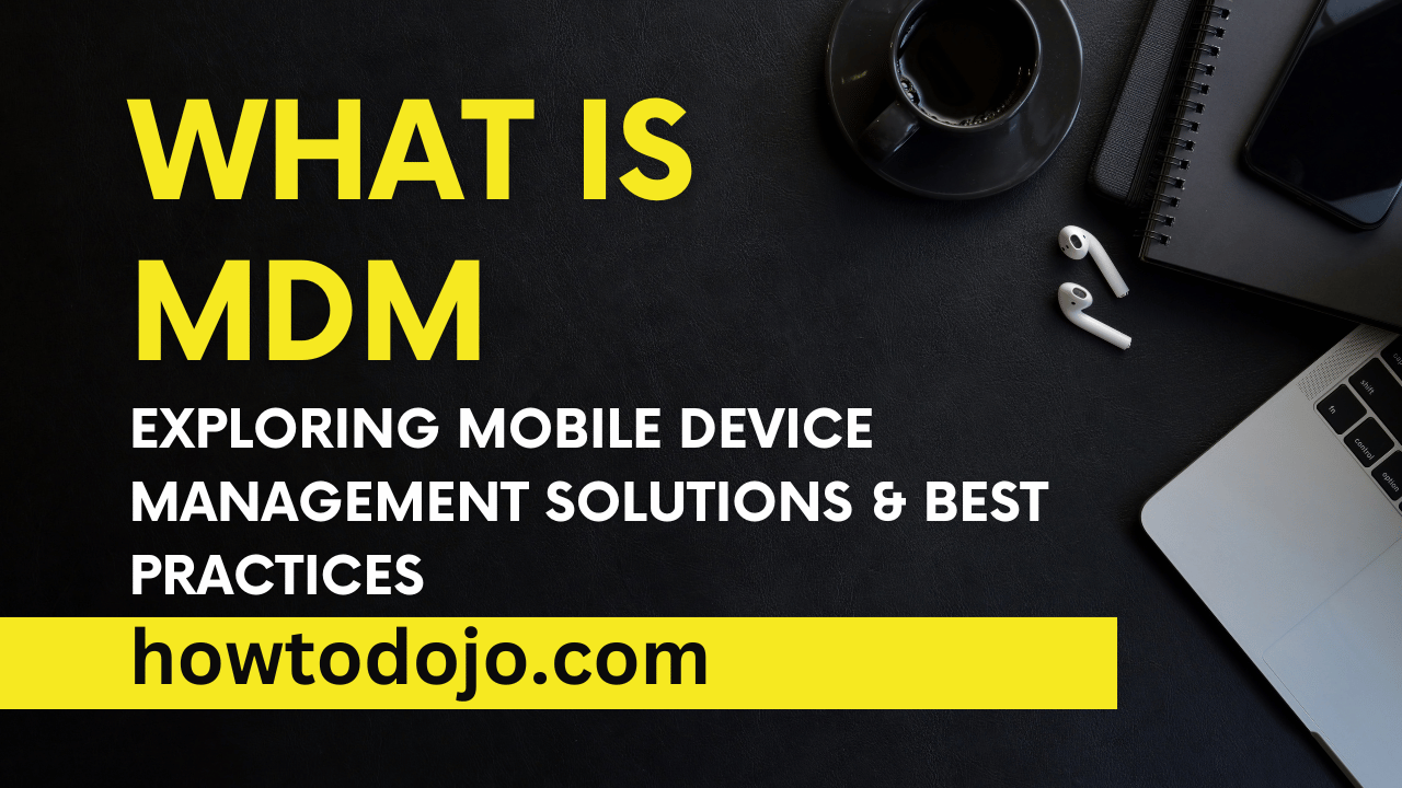 What is MDM (Mobile Device Management): Exploring Solutions & Best Practices
